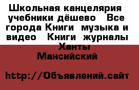 Школьная канцелярия, учебники дёшево - Все города Книги, музыка и видео » Книги, журналы   . Ханты-Мансийский